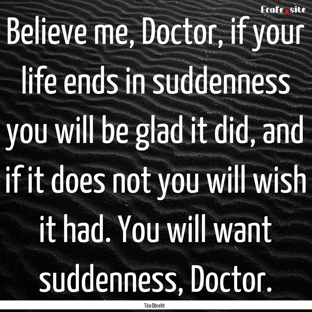 Believe me, Doctor, if your life ends in.... : Quote by Téa Obreht