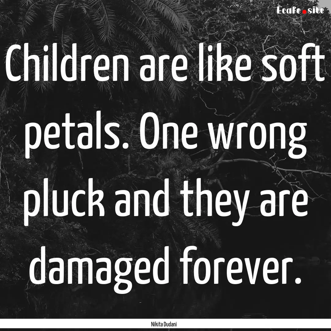 Children are like soft petals. One wrong.... : Quote by Nikita Dudani