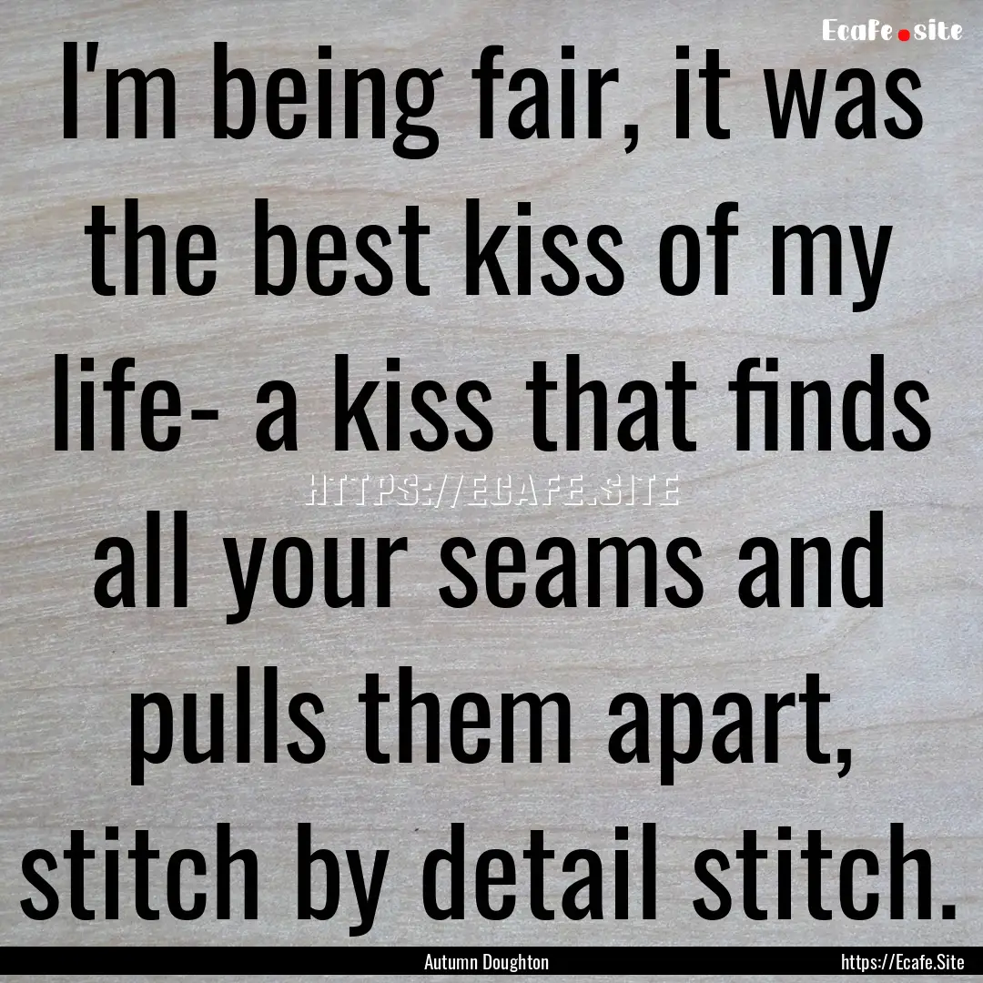 I'm being fair, it was the best kiss of my.... : Quote by Autumn Doughton