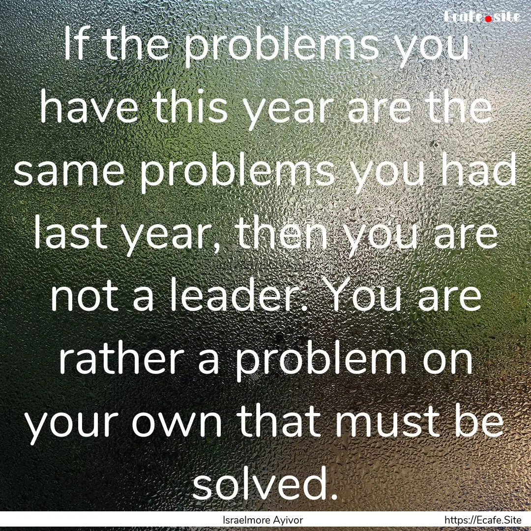 If the problems you have this year are the.... : Quote by Israelmore Ayivor