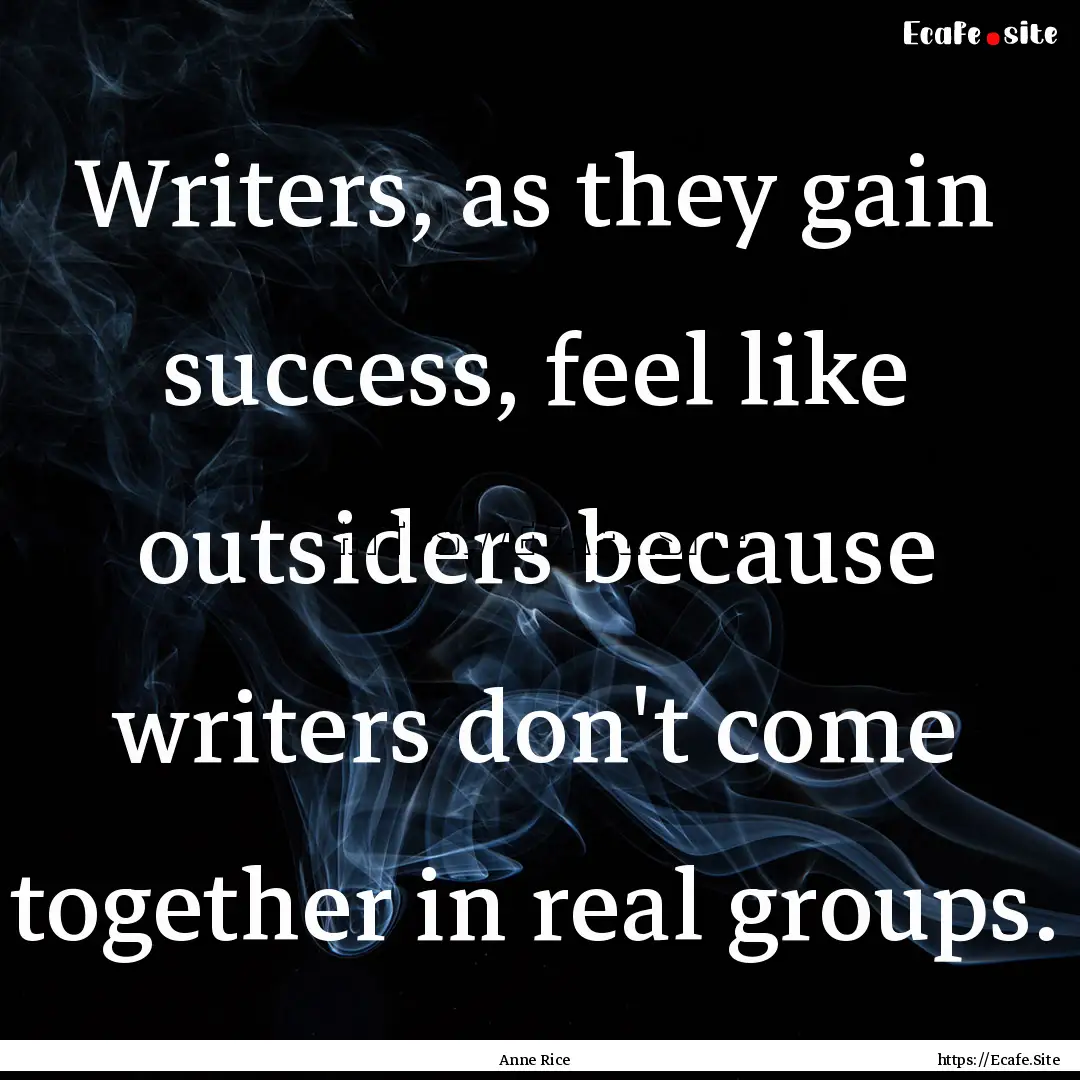 Writers, as they gain success, feel like.... : Quote by Anne Rice