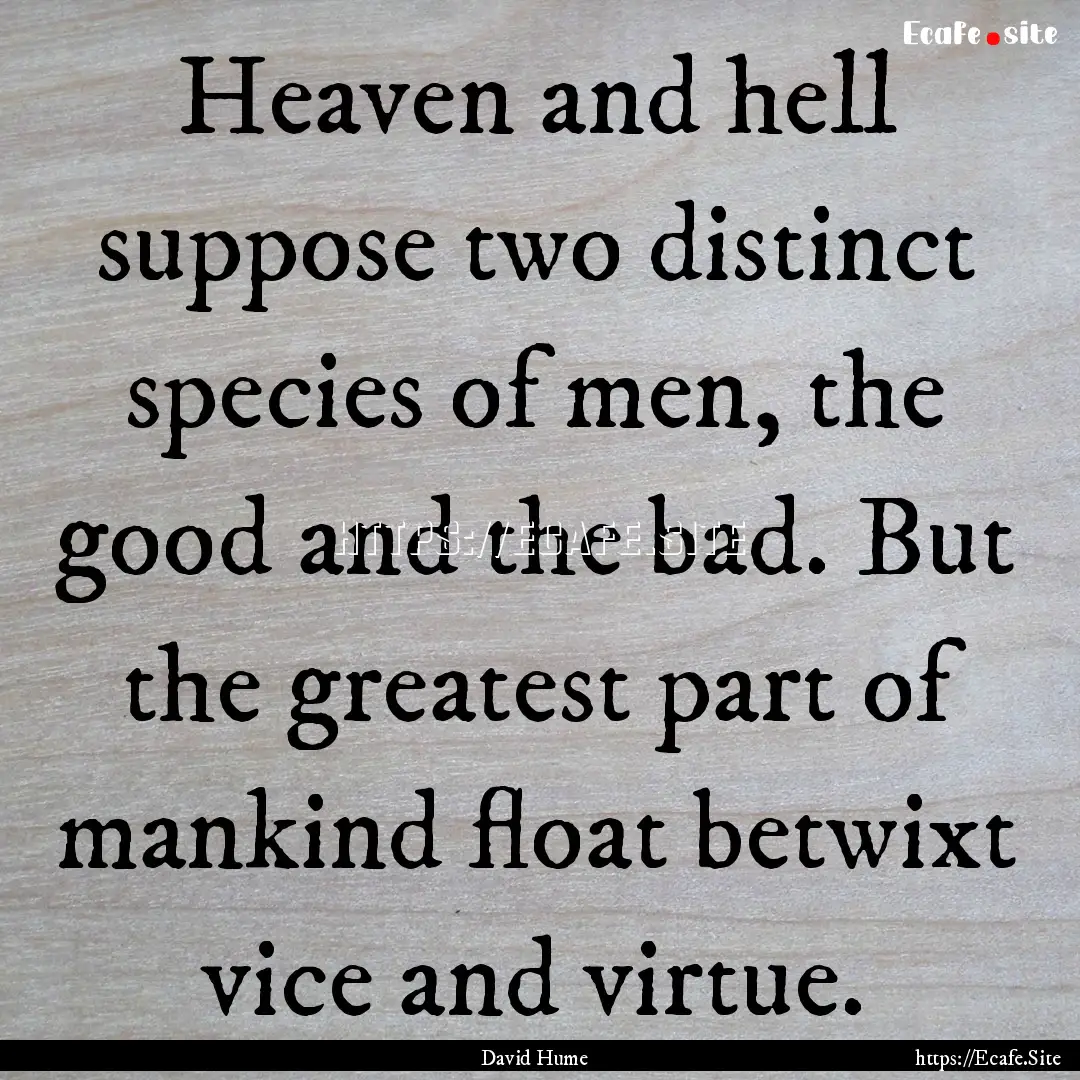 Heaven and hell suppose two distinct species.... : Quote by David Hume