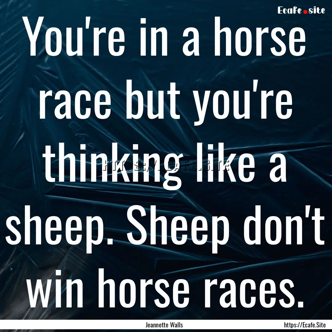 You're in a horse race but you're thinking.... : Quote by Jeannette Walls