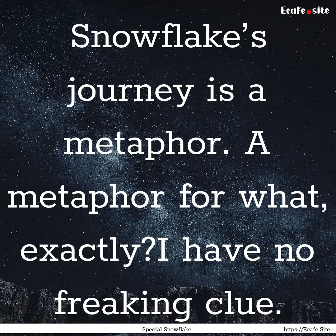 Snowflake’s journey is a metaphor. A metaphor.... : Quote by Special Snowflake