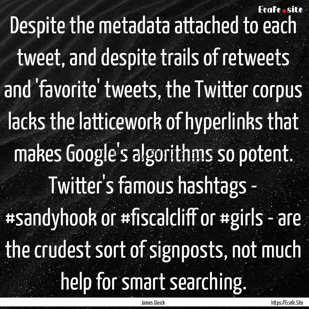 Despite the metadata attached to each tweet,.... : Quote by James Gleick