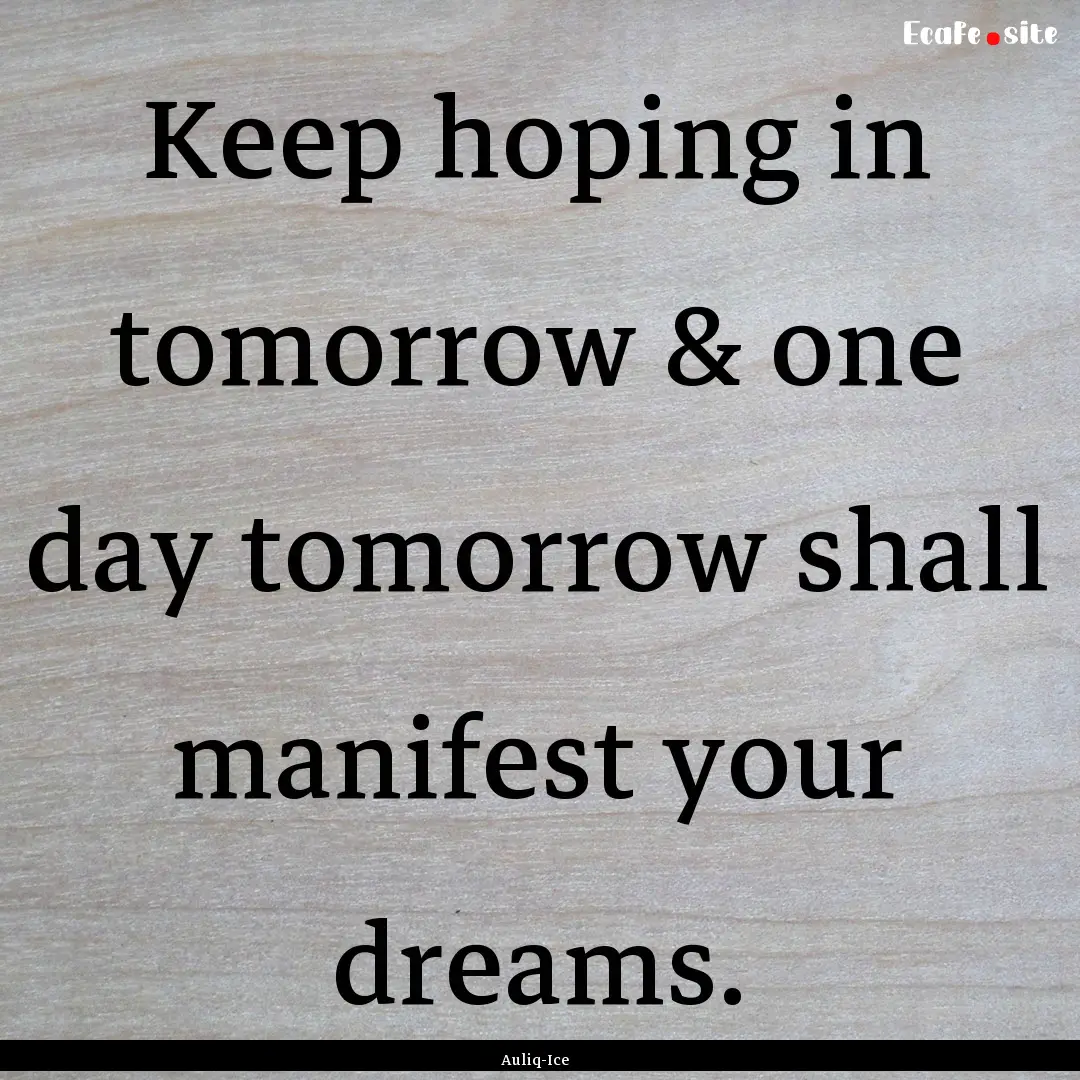 Keep hoping in tomorrow & one day tomorrow.... : Quote by Auliq-Ice