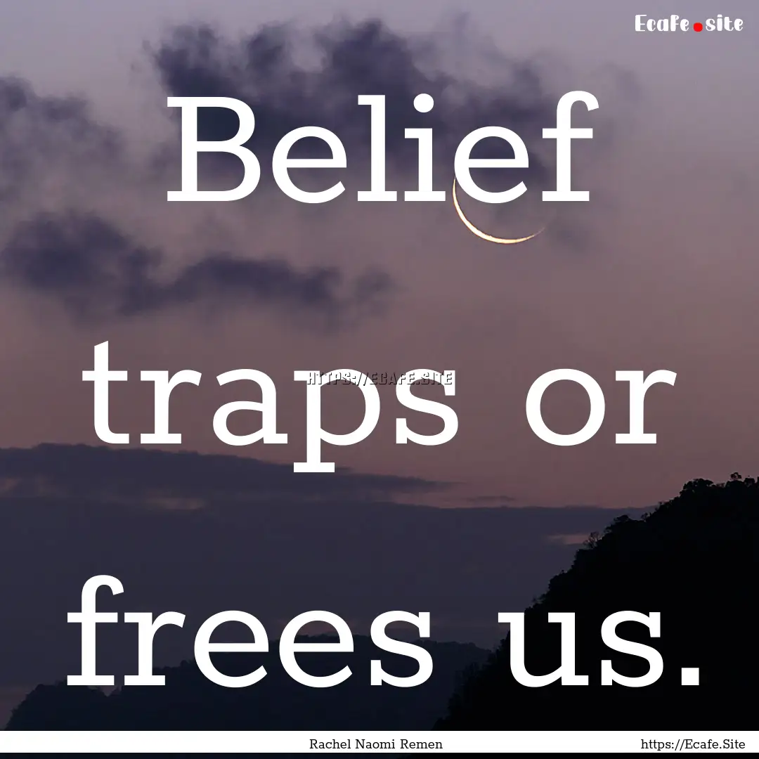 Belief traps or frees us. : Quote by Rachel Naomi Remen