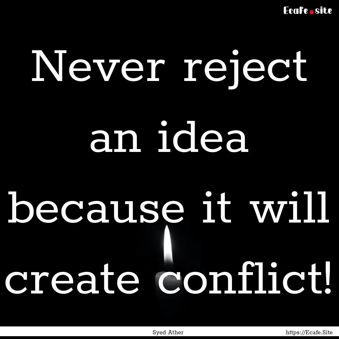 Never reject an idea because it will create.... : Quote by Syed Ather