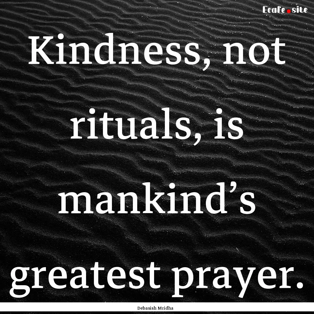 Kindness, not rituals, is mankind’s greatest.... : Quote by Debasish Mridha