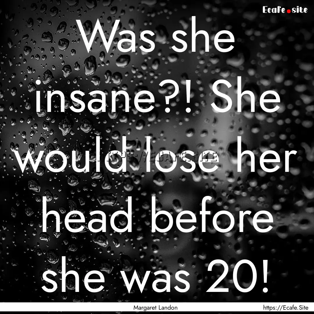 Was she insane?! She would lose her head.... : Quote by Margaret Landon