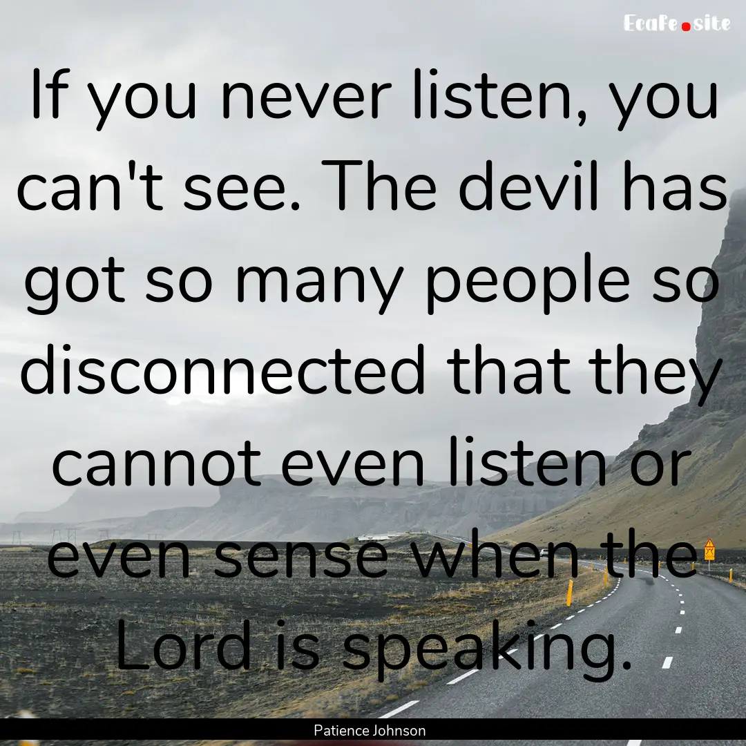 If you never listen, you can't see. The devil.... : Quote by Patience Johnson