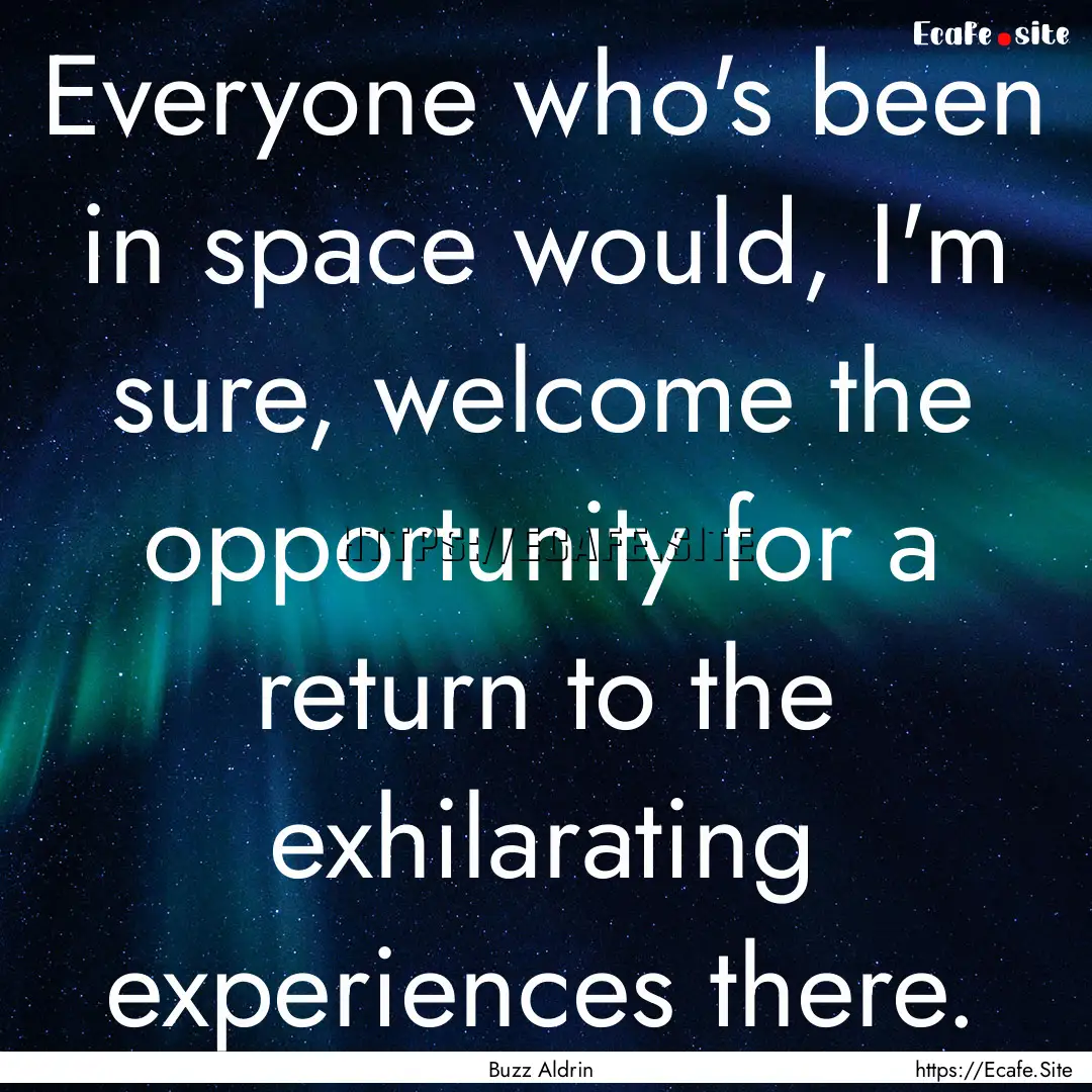 Everyone who's been in space would, I'm sure,.... : Quote by Buzz Aldrin