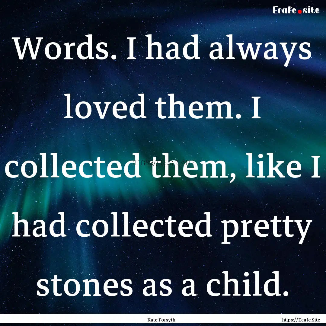 Words. I had always loved them. I collected.... : Quote by Kate Forsyth