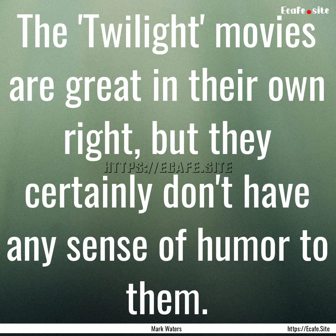 The 'Twilight' movies are great in their.... : Quote by Mark Waters