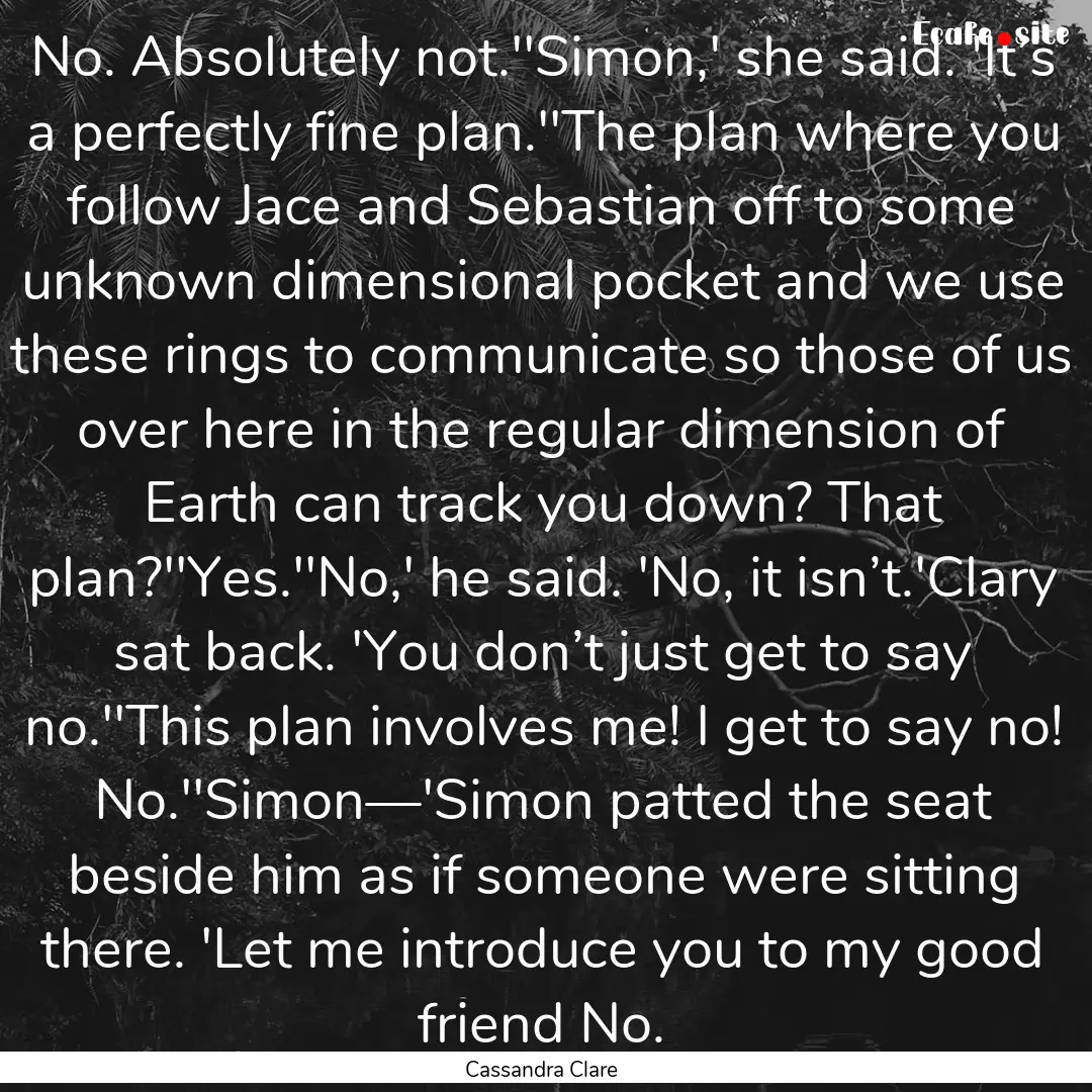 No. Absolutely not.''Simon,' she said. 'It’s.... : Quote by Cassandra Clare