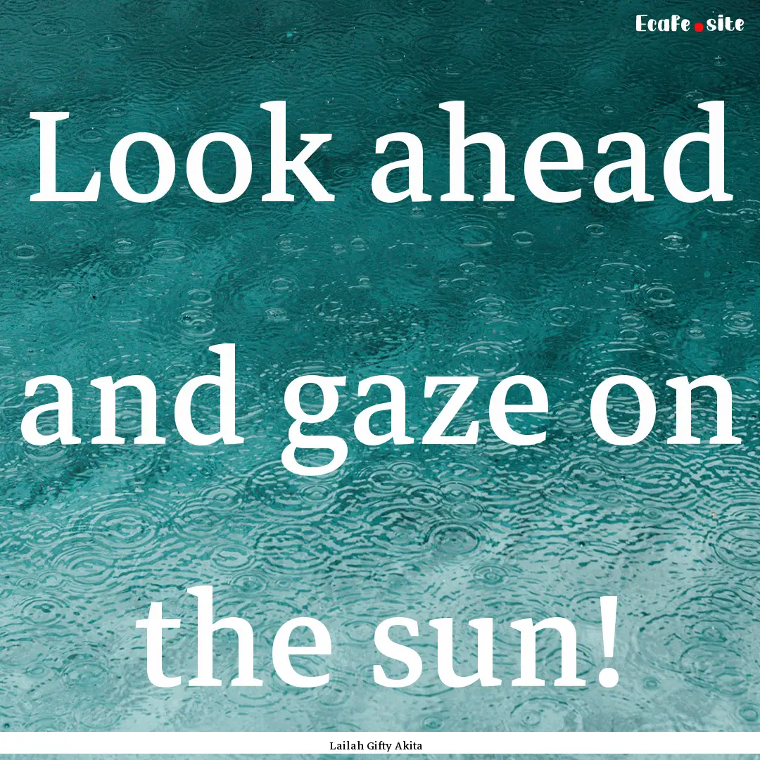 Look ahead and gaze on the sun! : Quote by Lailah Gifty Akita