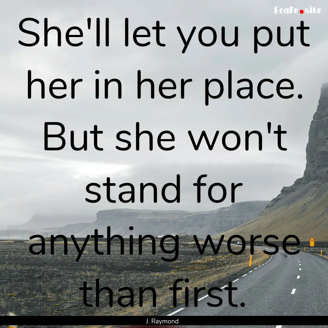 She'll let you put her in her place. But.... : Quote by J. Raymond