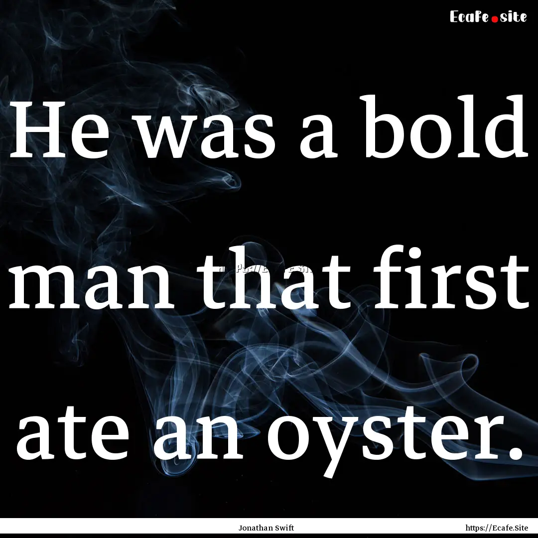 He was a bold man that first ate an oyster..... : Quote by Jonathan Swift