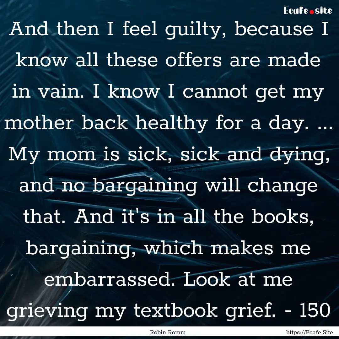 And then I feel guilty, because I know all.... : Quote by Robin Romm