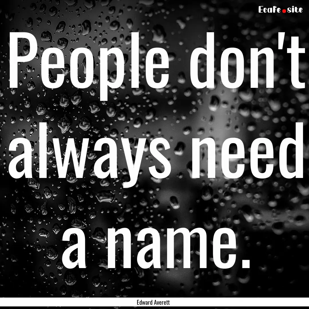 People don't always need a name. : Quote by Edward Averett