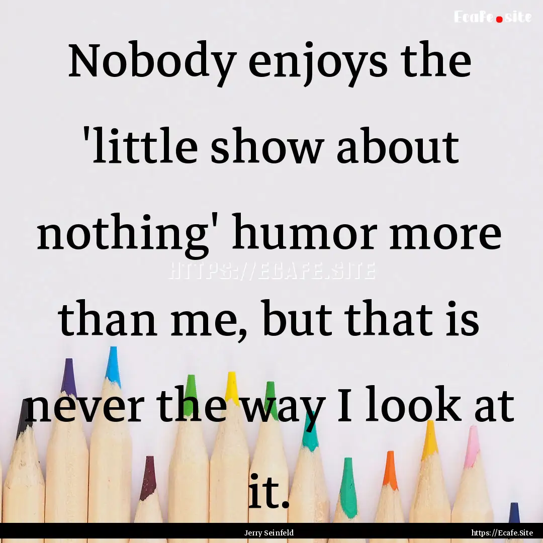 Nobody enjoys the 'little show about nothing'.... : Quote by Jerry Seinfeld