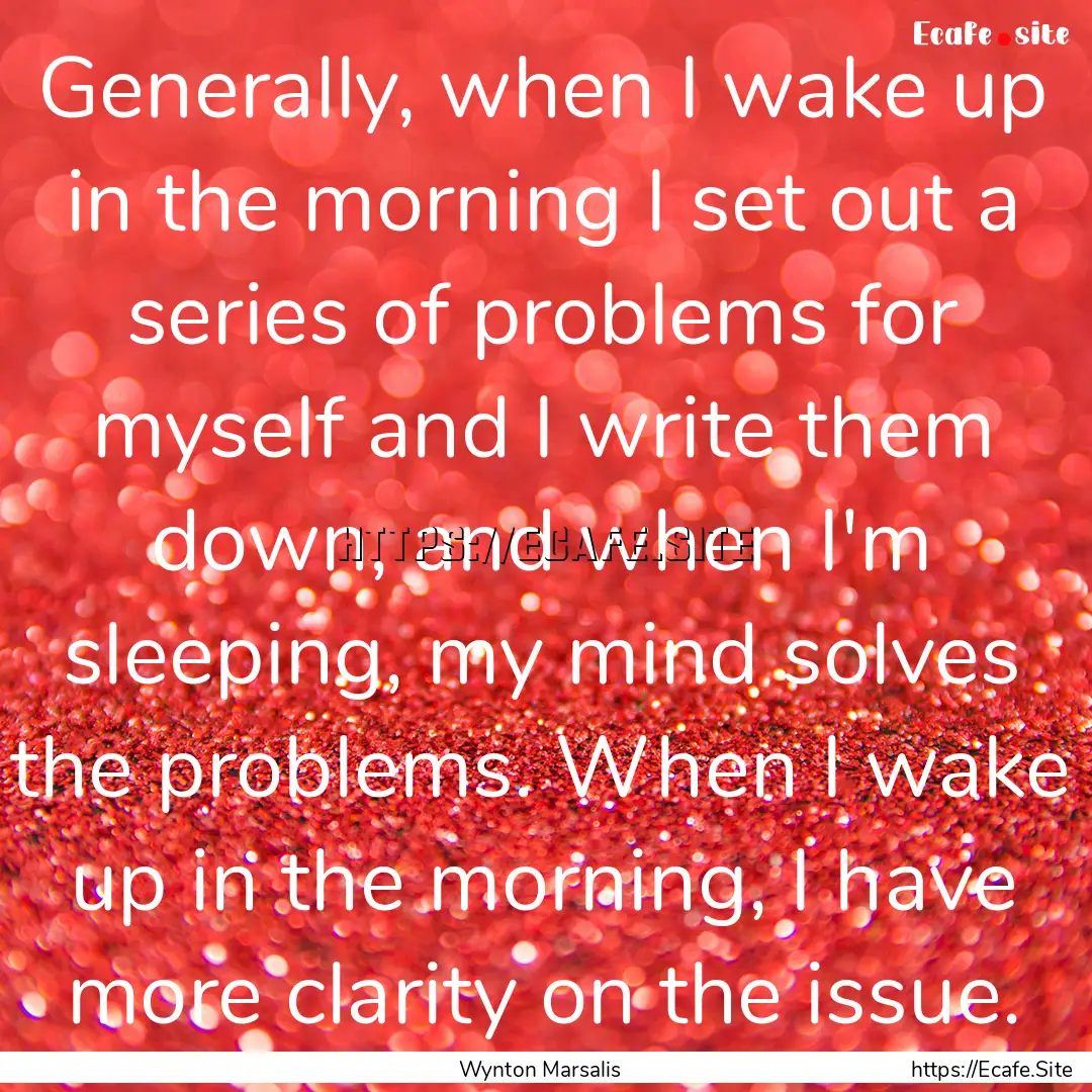 Generally, when I wake up in the morning.... : Quote by Wynton Marsalis