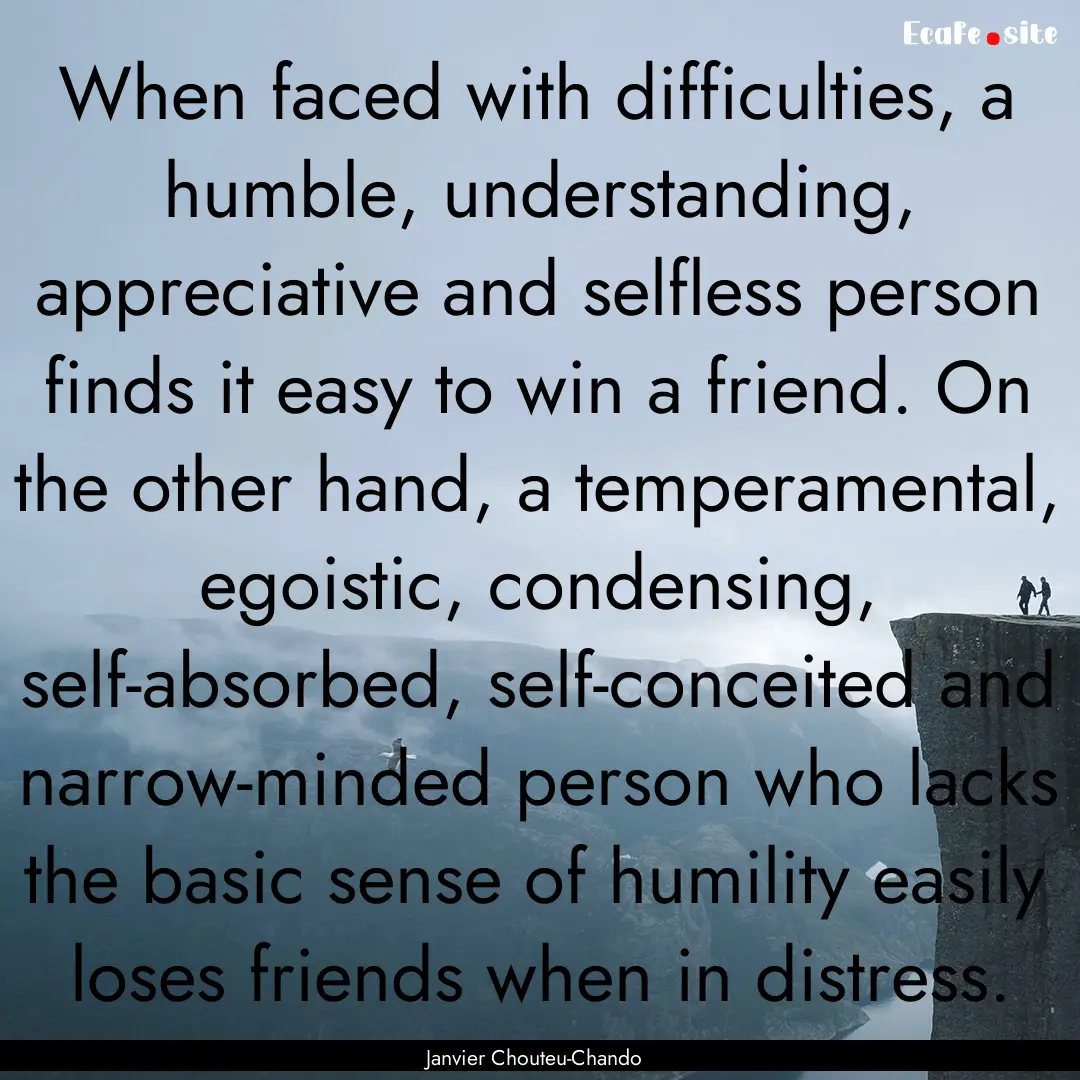 When faced with difficulties, a humble, understanding,.... : Quote by Janvier Chouteu-Chando