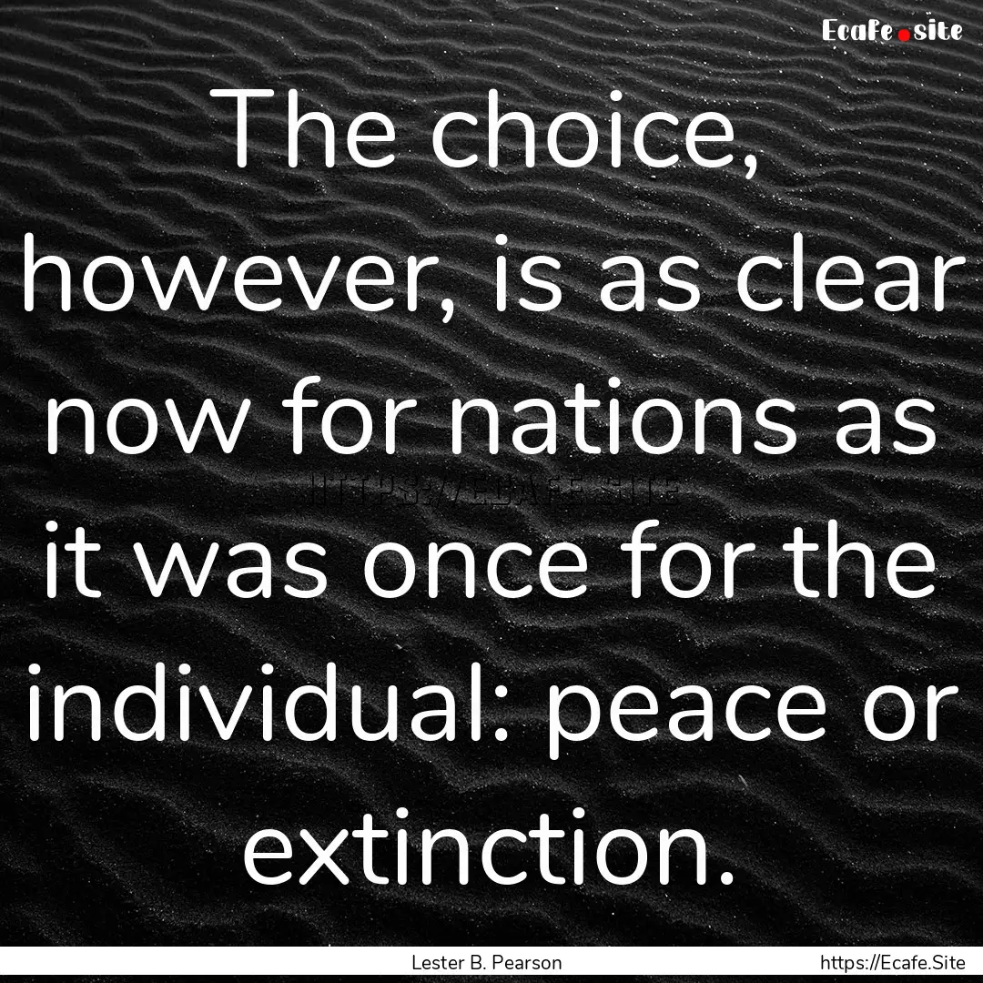 The choice, however, is as clear now for.... : Quote by Lester B. Pearson