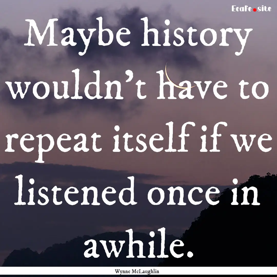 Maybe history wouldn't have to repeat itself.... : Quote by Wynne McLaughlin