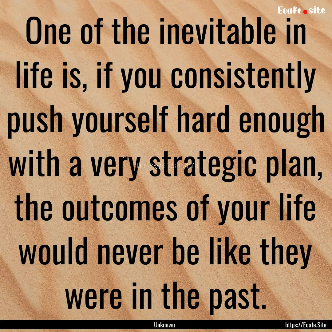 One of the inevitable in life is, if you.... : Quote by Unknown