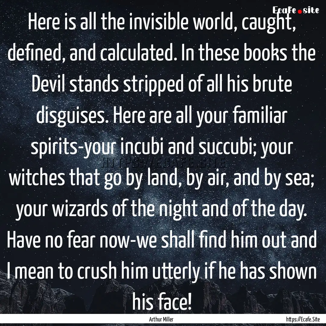 Here is all the invisible world, caught,.... : Quote by Arthur Miller