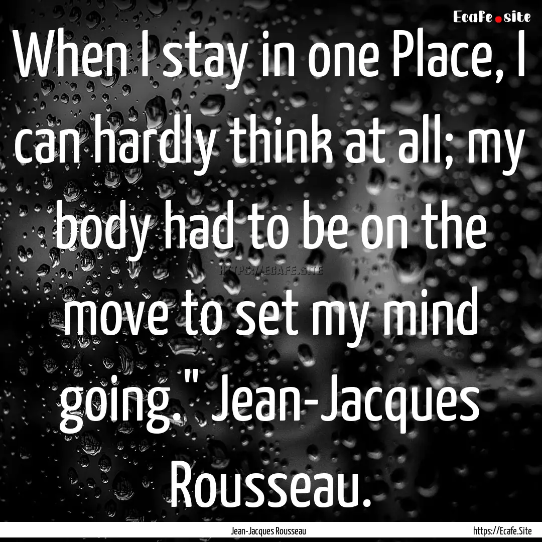 When I stay in one Place, I can hardly think.... : Quote by Jean-Jacques Rousseau