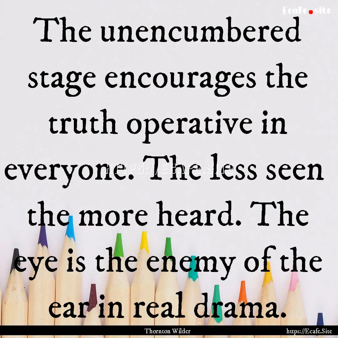 The unencumbered stage encourages the truth.... : Quote by Thornton Wilder