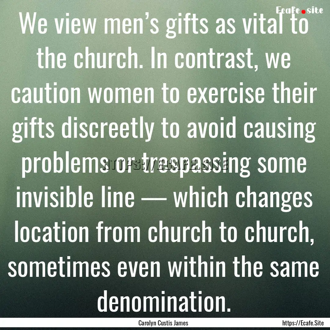 We view men’s gifts as vital to the church..... : Quote by Carolyn Custis James