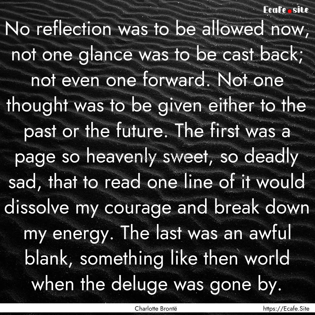 No reflection was to be allowed now, not.... : Quote by Charlotte Brontë