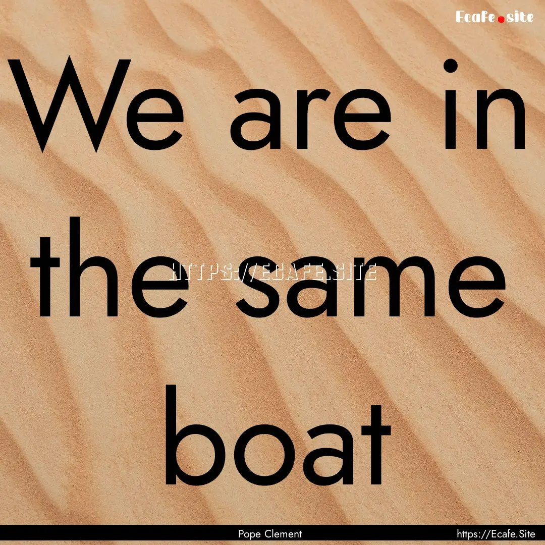 We are in the same boat : Quote by Pope Clement