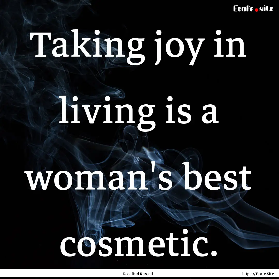 Taking joy in living is a woman's best cosmetic..... : Quote by Rosalind Russell