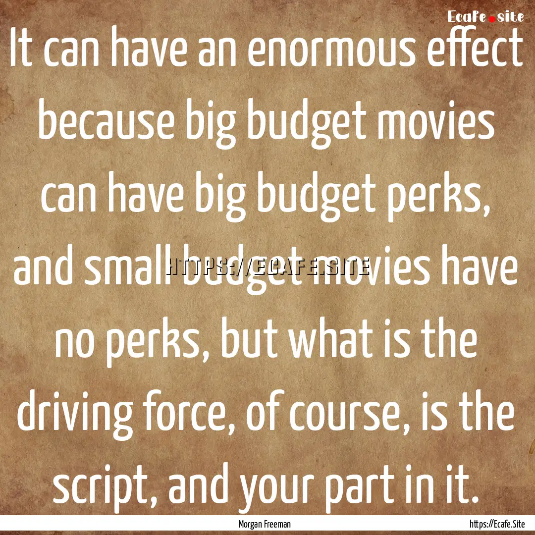 It can have an enormous effect because big.... : Quote by Morgan Freeman