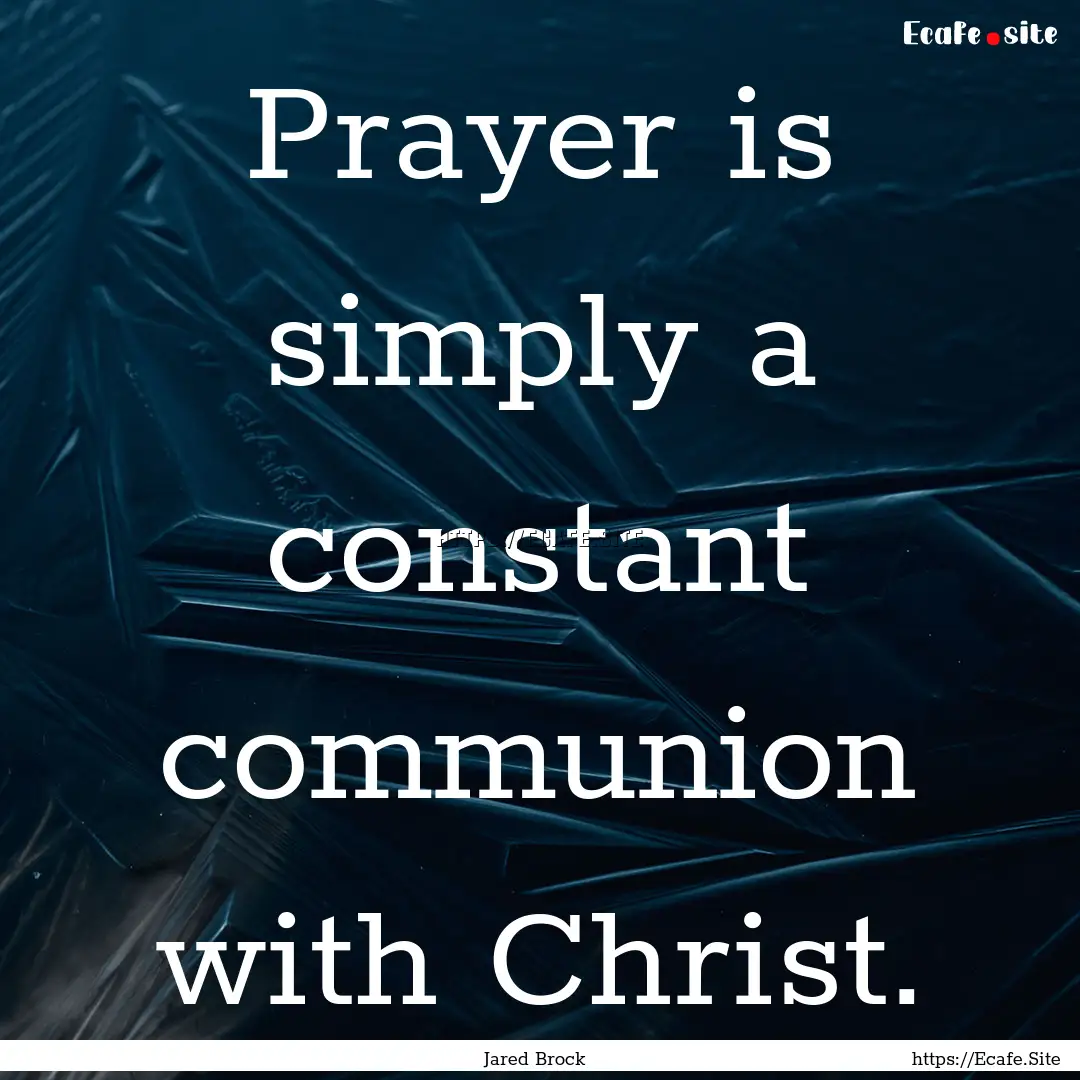 Prayer is simply a constant communion with.... : Quote by Jared Brock