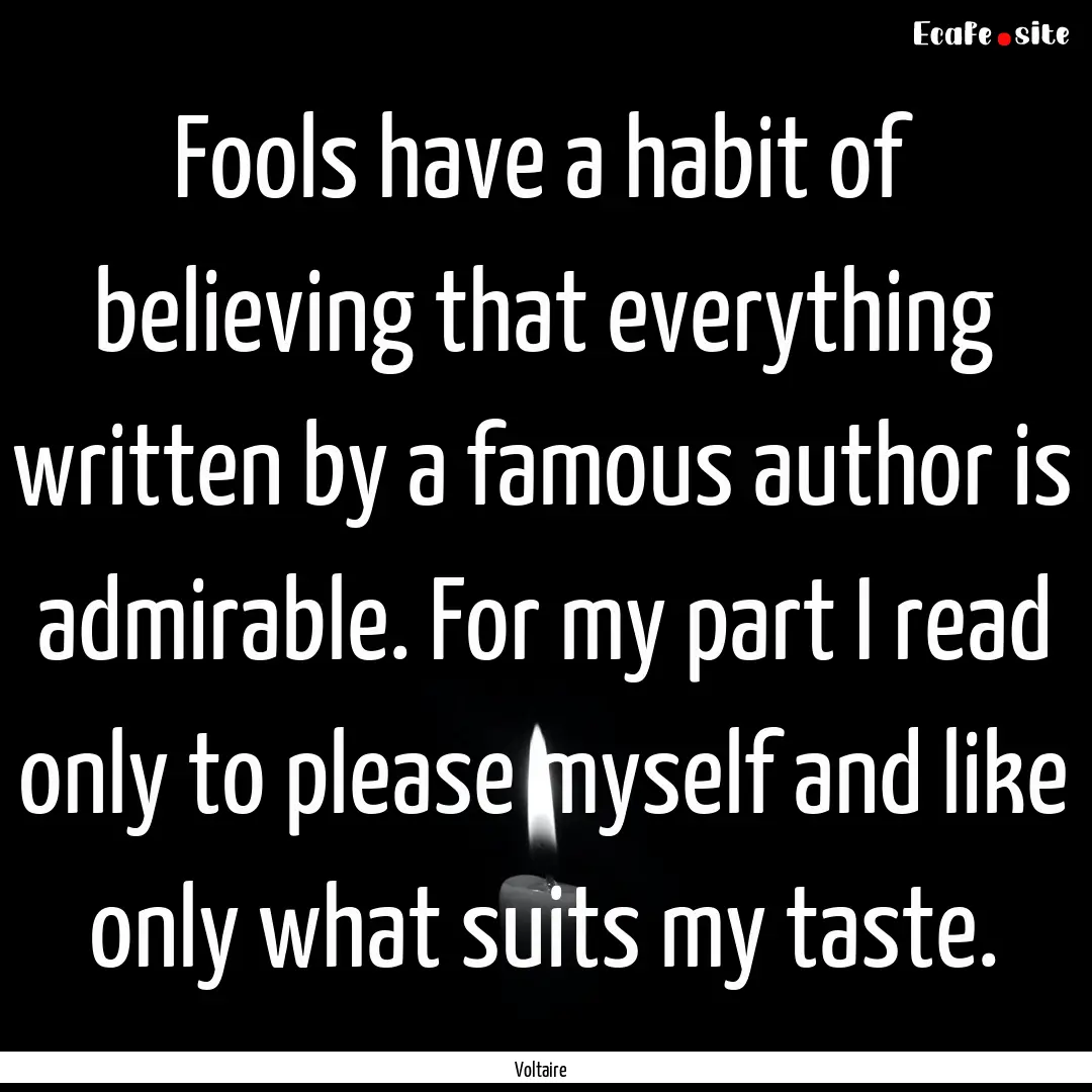 Fools have a habit of believing that everything.... : Quote by Voltaire