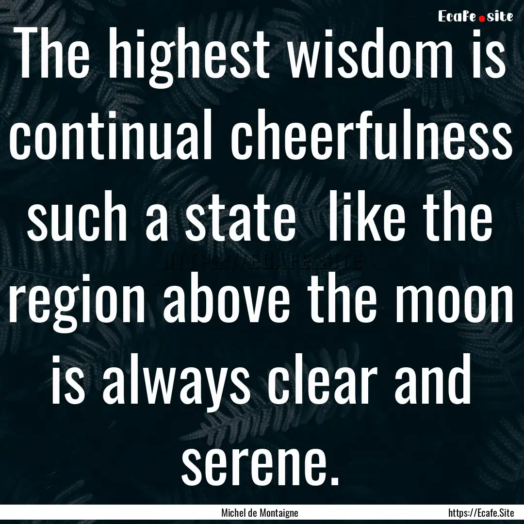 The highest wisdom is continual cheerfulness.... : Quote by Michel de Montaigne