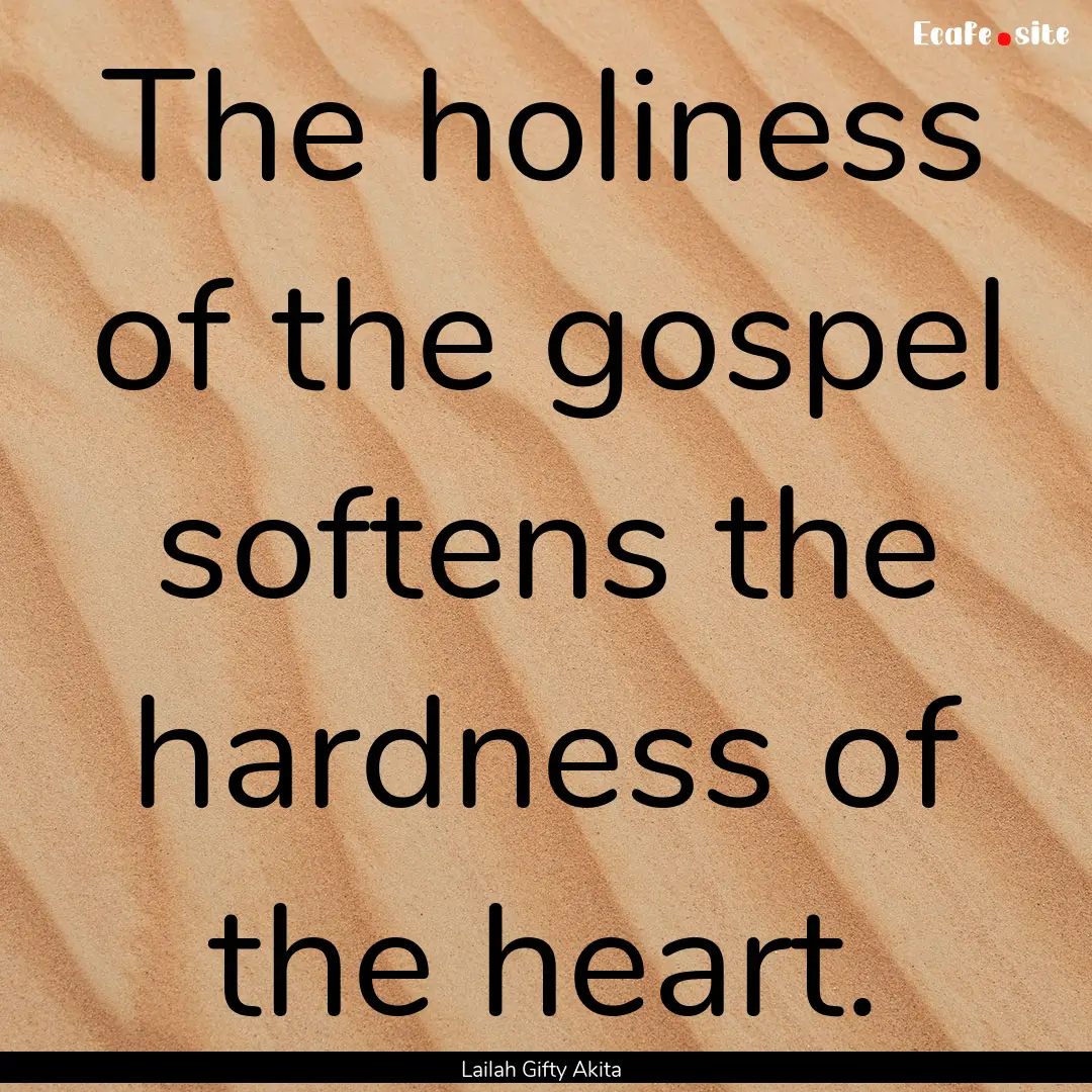 The holiness of the gospel softens the hardness.... : Quote by Lailah Gifty Akita