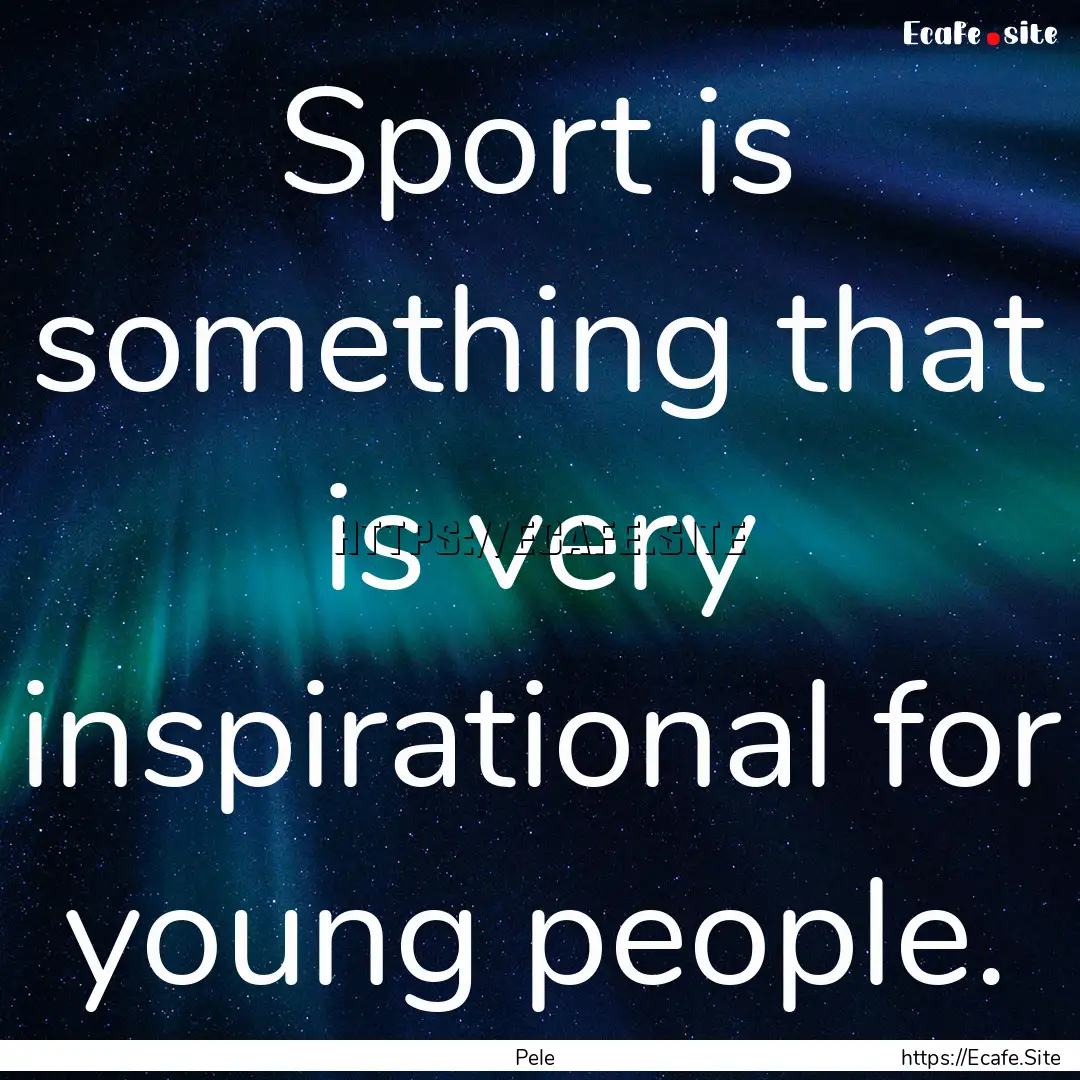 Sport is something that is very inspirational.... : Quote by Pele