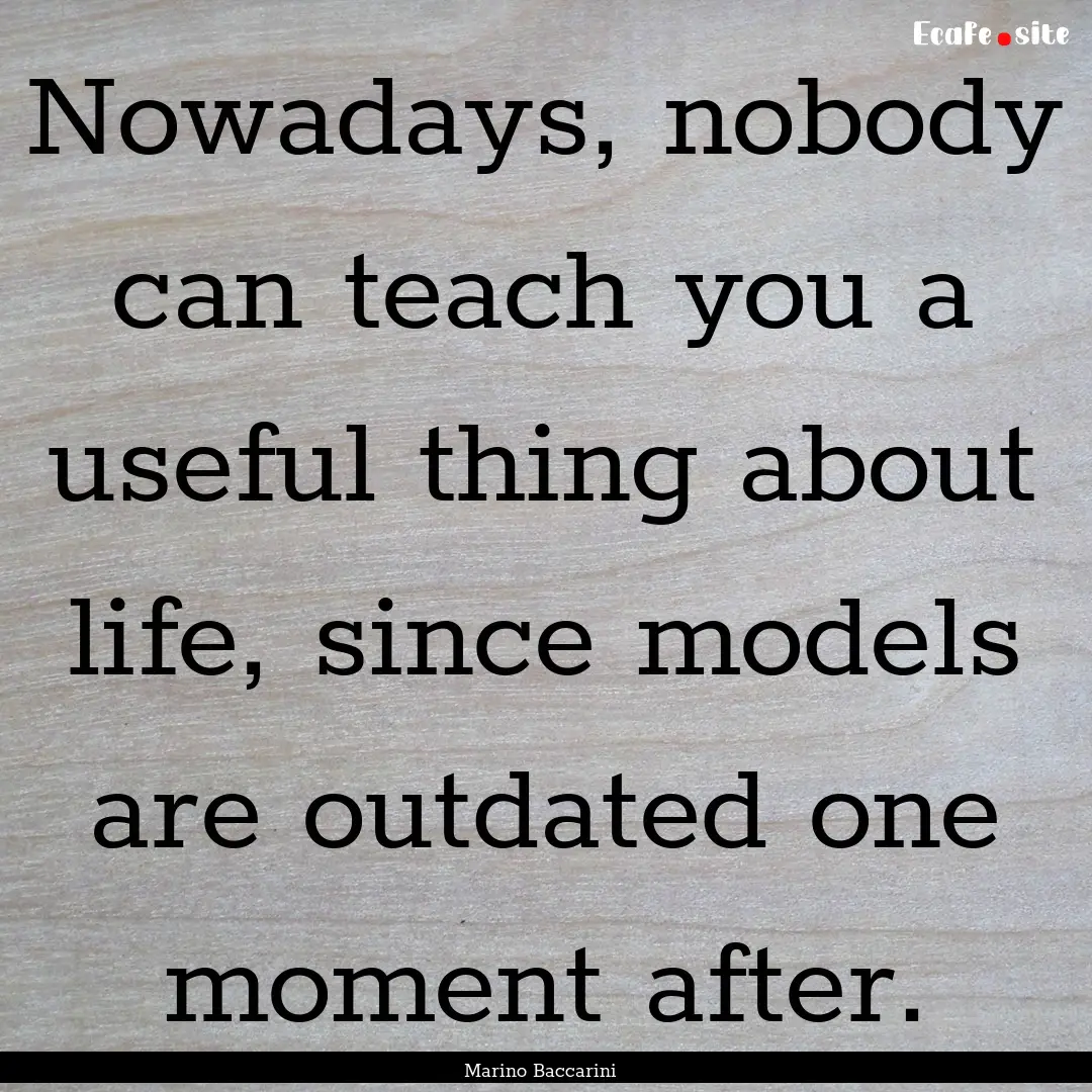 Nowadays, nobody can teach you a useful thing.... : Quote by Marino Baccarini