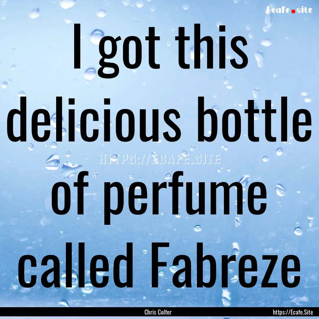 I got this delicious bottle of perfume called.... : Quote by Chris Colfer