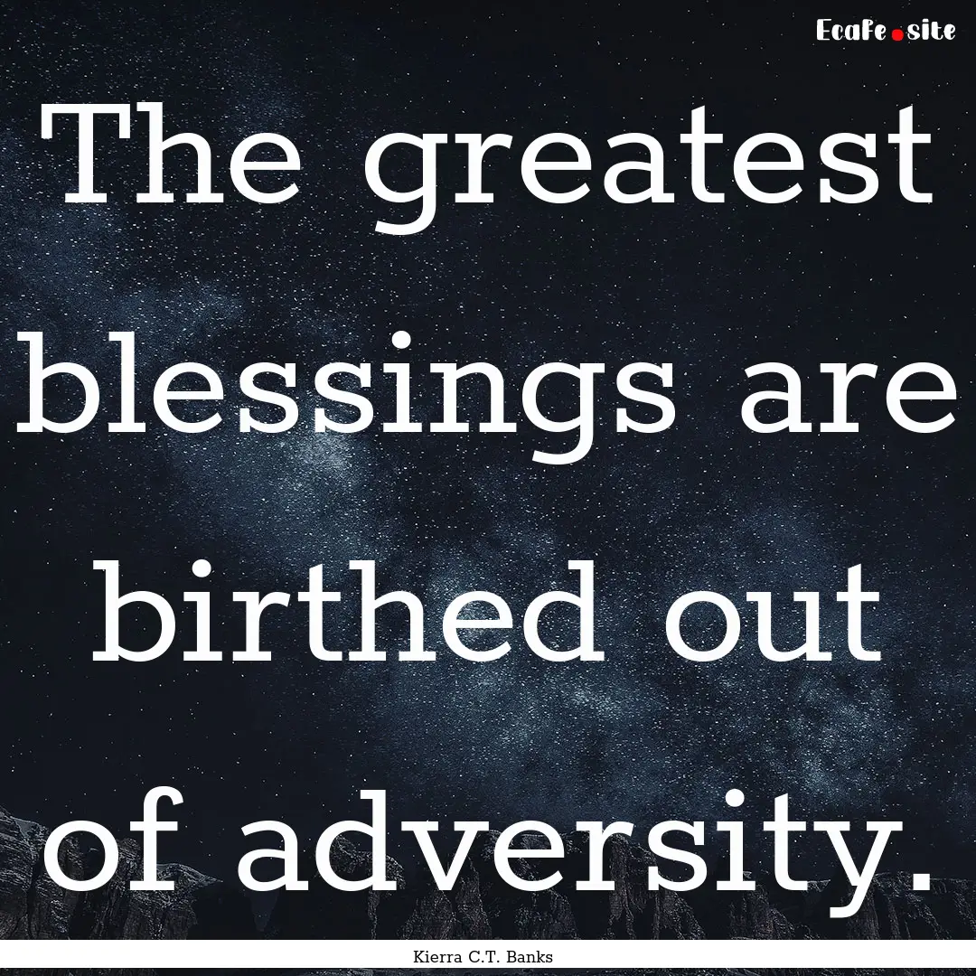 The greatest blessings are birthed out of.... : Quote by Kierra C.T. Banks