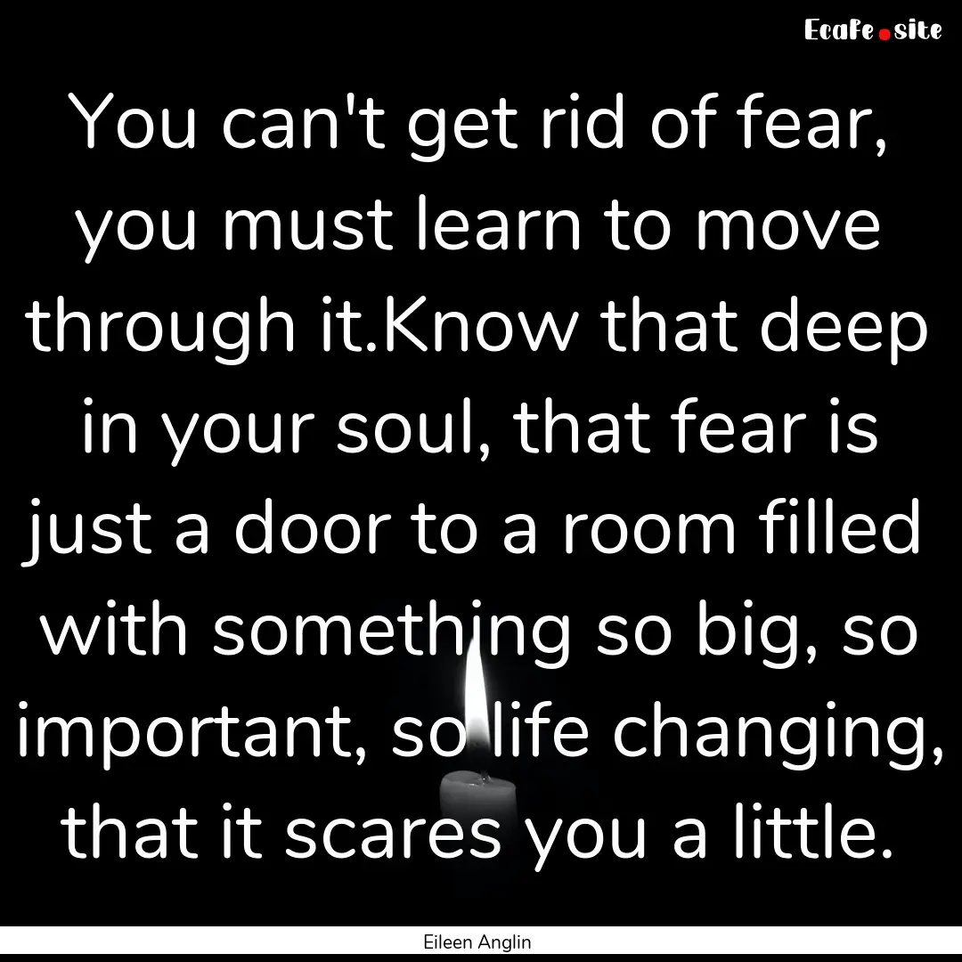 You can't get rid of fear, you must learn.... : Quote by Eileen Anglin