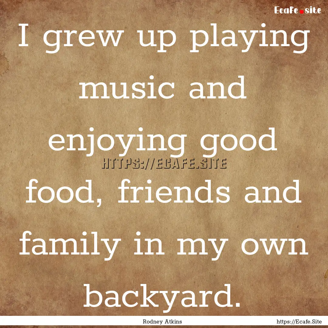 I grew up playing music and enjoying good.... : Quote by Rodney Atkins