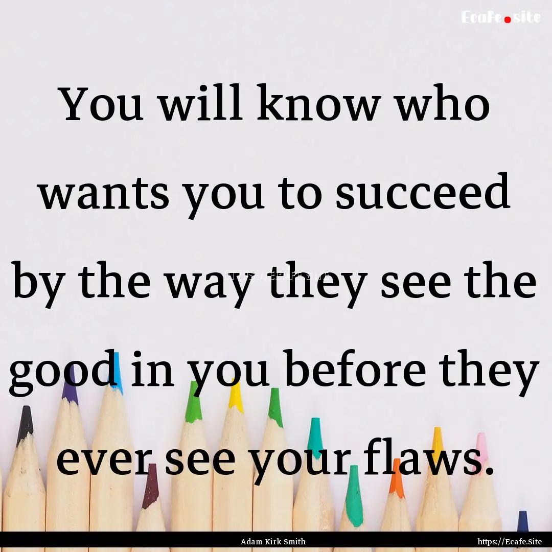 You will know who wants you to succeed by.... : Quote by Adam Kirk Smith