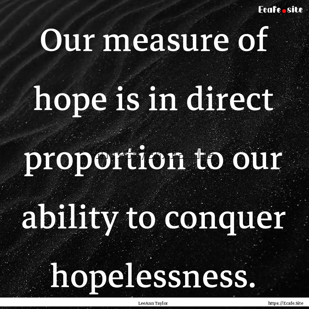 Our measure of hope is in direct proportion.... : Quote by LeeAnn Taylor